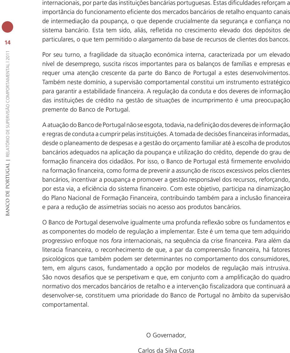 confiança no sistema bancário. Esta tem sido, aliás, refletida no crescimento elevado dos depósitos de particulares, o que tem permitido o alargamento da base de recursos de clientes dos bancos.