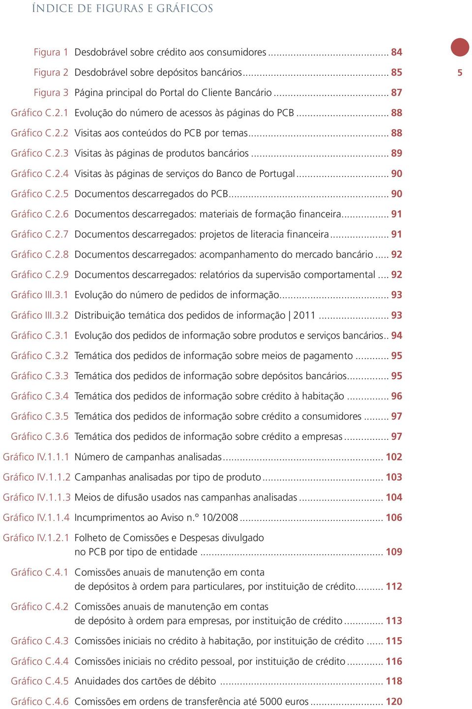 .. 89 Gráfico C.2.4 Visitas às páginas de serviços do Banco de Portugal... 90 Gráfico C.2.5 Documentos descarregados do PCB... 90 Gráfico C.2.6 Documentos descarregados: materiais de formação financeira.