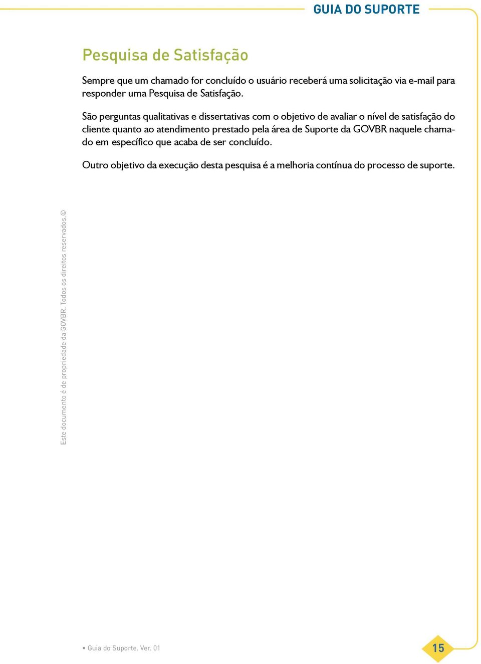 São perguntas qualitativas e dissertativas com o objetivo de avaliar o nível de satisfação do cliente quanto ao atendimento