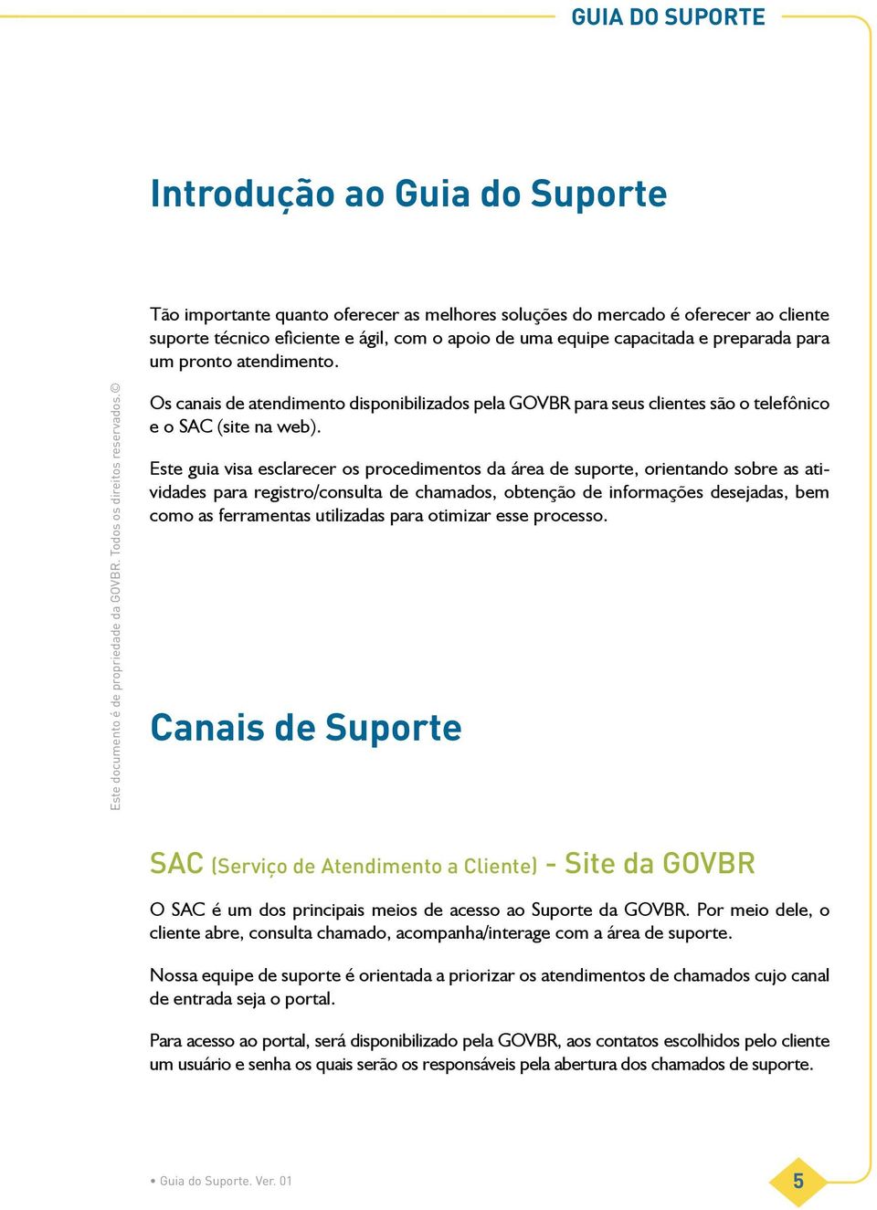 Este guia visa esclarecer os procedimentos da área de suporte, orientando sobre as atividades para registro/consulta de chamados, obtenção de informações desejadas, bem como as ferramentas utilizadas