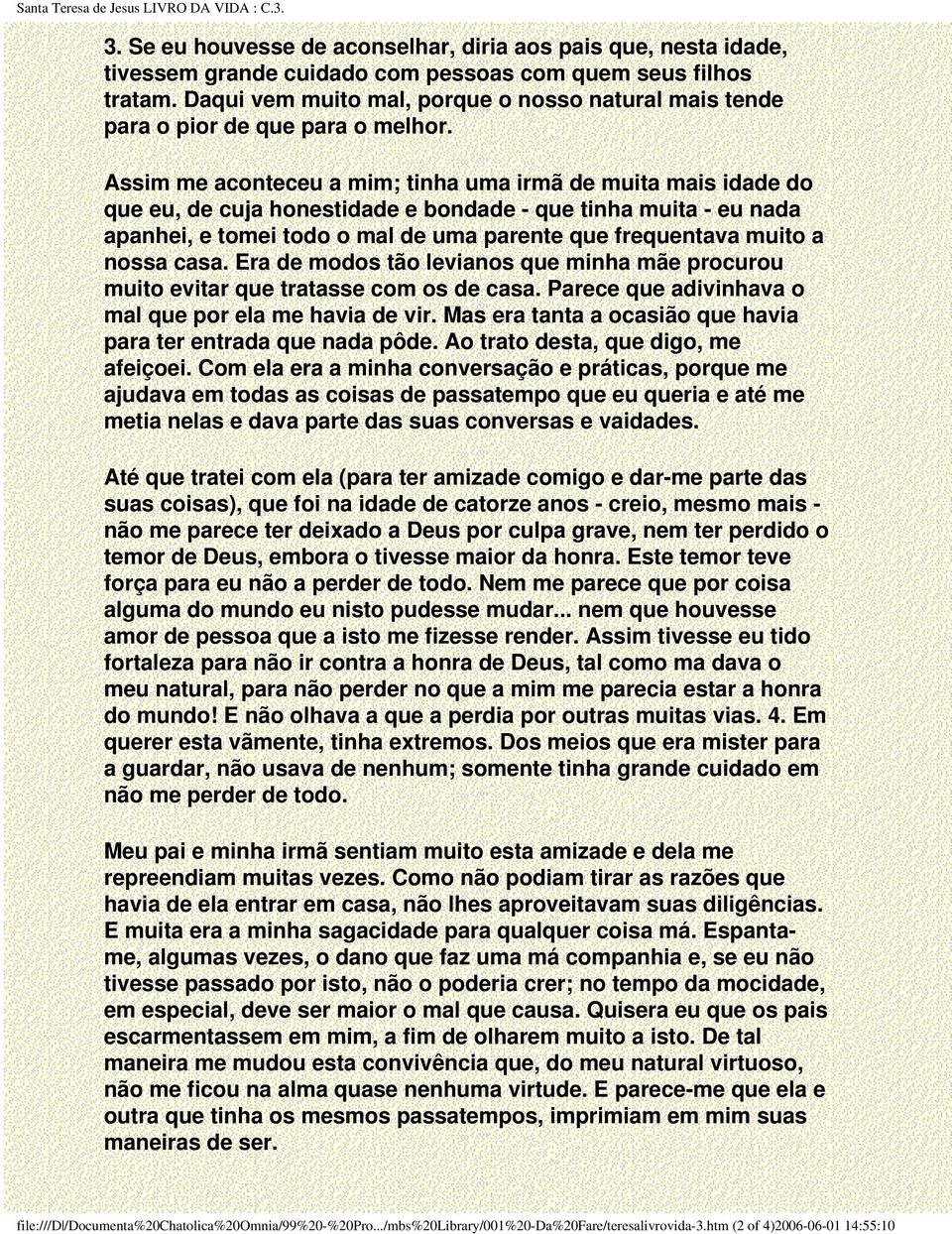 Assim me aconteceu a mim; tinha uma irmã de muita mais idade do que eu, de cuja honestidade e bondade - que tinha muita - eu nada apanhei, e tomei todo o mal de uma parente que frequentava muito a