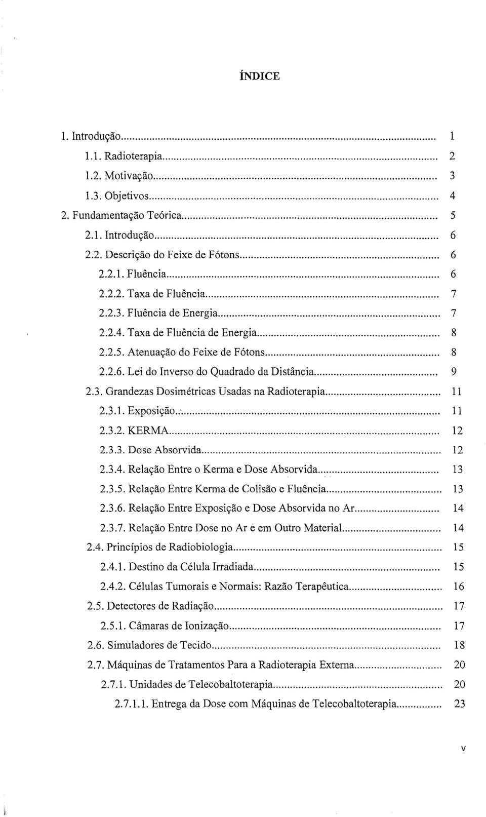 .. 1i 2.3.1. Exposição.:... 11 2.3.2. K.ERMA... 12 2.3.3. Dose Absorvida... 12 2.3.4. Relação Entre o Kerma e Dose Absorvida... 13 2.3.5. Relação Entre Kerma de Colisão e Fluência... 13 2.3.6.