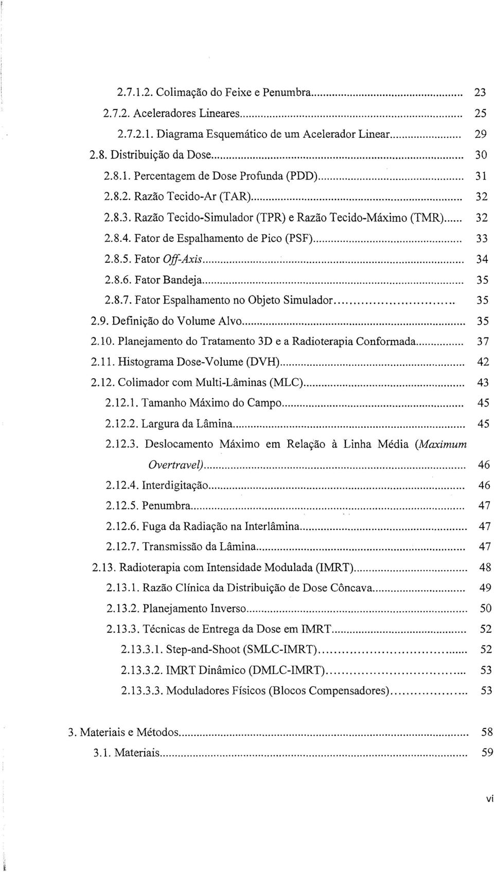 Fator Bandeja... 35 2.8.7. Fator Espalhamento no Objeto Simulador... 35 2.9. Definição do Volume Alvo... 35 2.10. Planejamento do Tratamento 3D e a Radioterapia Conformada... 37 2.11.