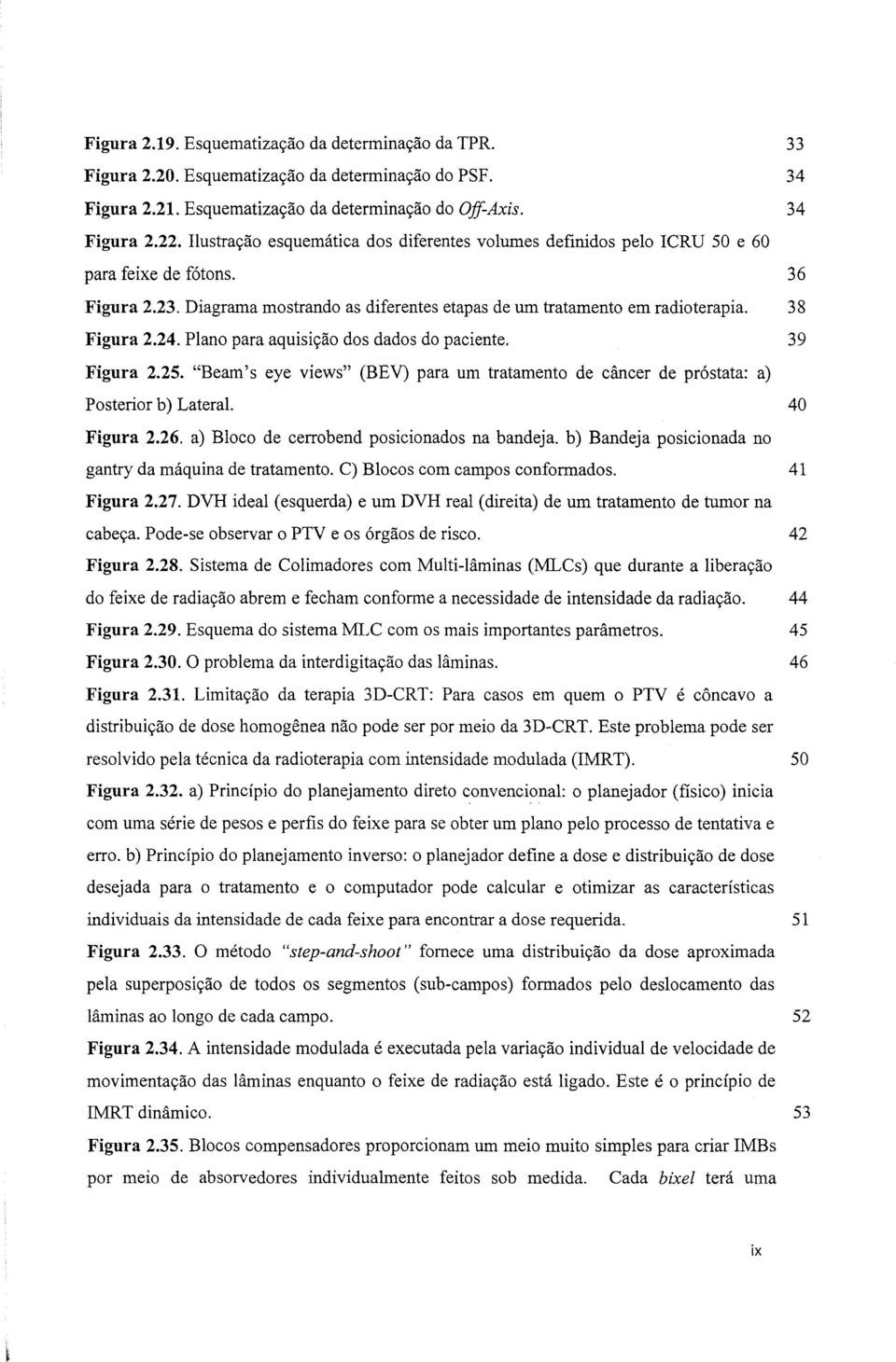 24. Plano para aquisição dos dados do paciente. 39 Figura 2.25. "Beam's eye views" (BEV) para um tratamento de câncer de próstata: a) Posterior b) Lateral. 40 Figura 2.26.