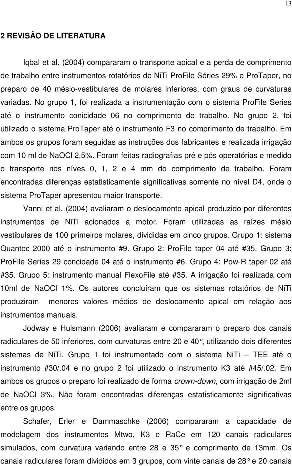 inferiores, com graus de curvaturas variadas. No grupo 1, foi realizada a instrumentação com o sistema ProFile Series até o instrumento conicidade 06 no comprimento de trabalho.