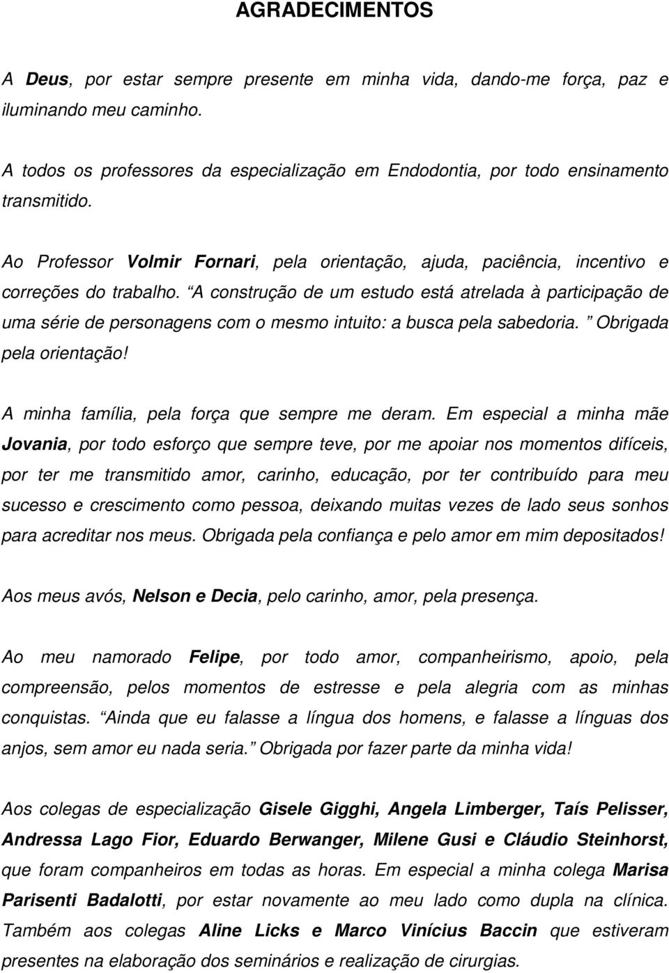 A construção de um estudo está atrelada à participação de uma série de personagens com o mesmo intuito: a busca pela sabedoria. Obrigada pela orientação!