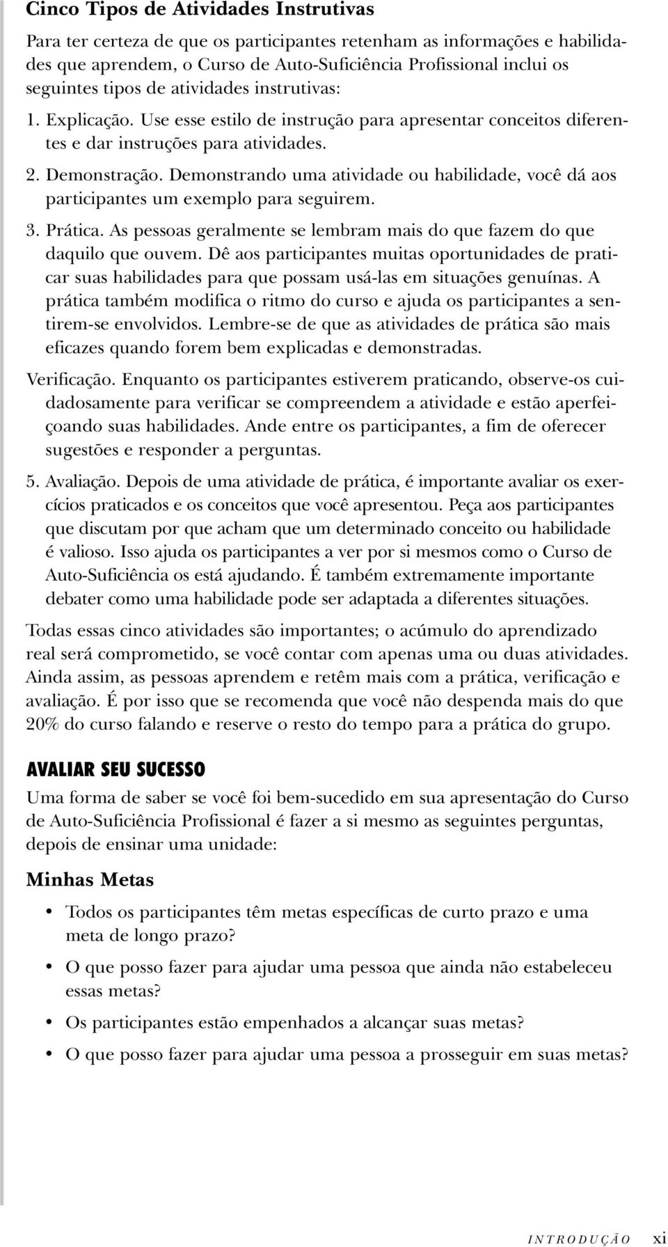 Demonstrando uma atividade ou habilidade, você dá aos participantes um exemplo para seguirem. 3. Prática. As pessoas geralmente se lembram mais do que fazem do que daquilo que ouvem.