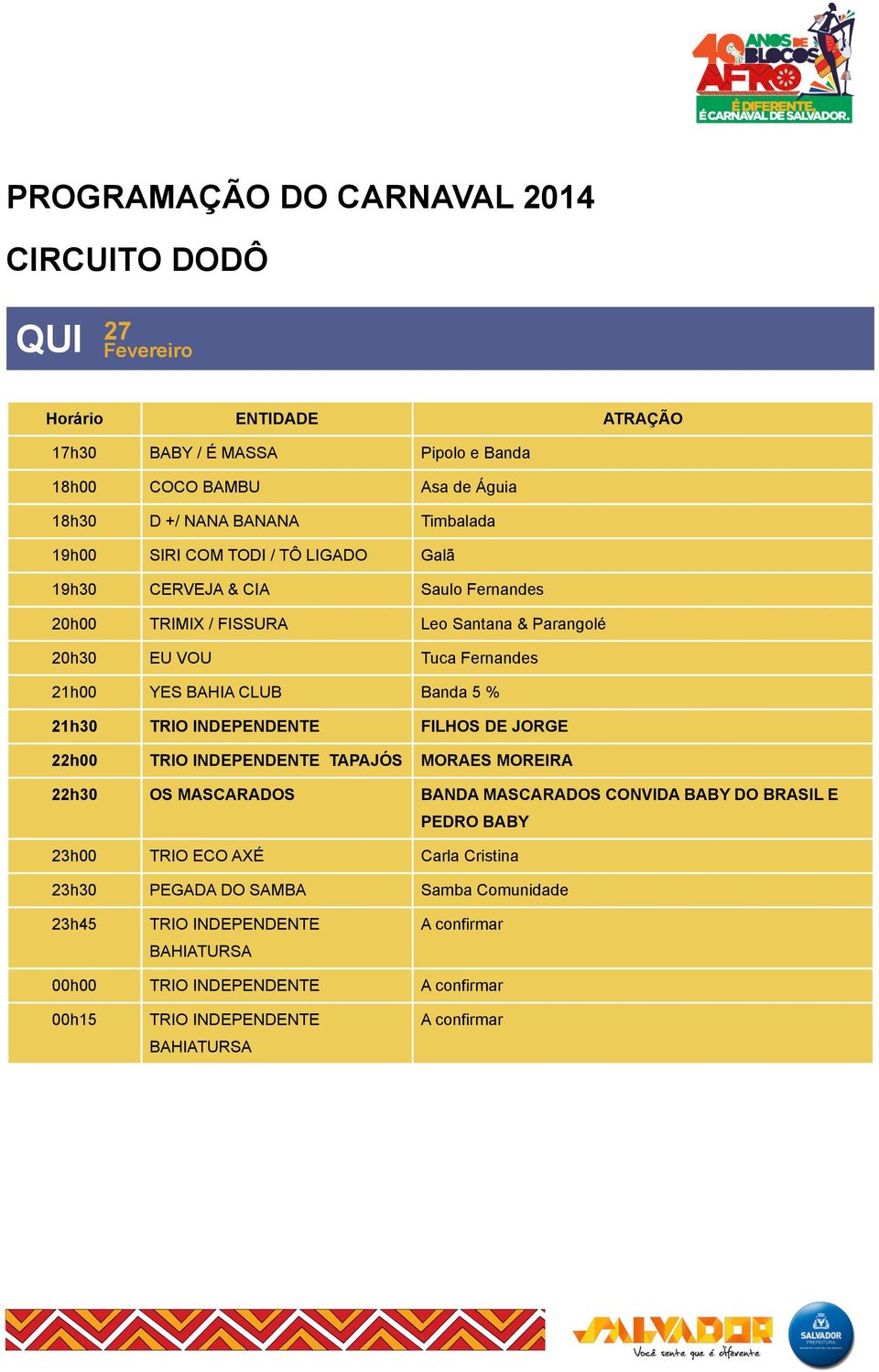 Parangolé 20h30 EU VOU Tuca Fernandes 21h00 YES BAHIA CLUB Banda 5 % 21h30 FILHOS DE JORGE 22h00 TAPAJÓS MORAES MOREIRA 22h30 OS