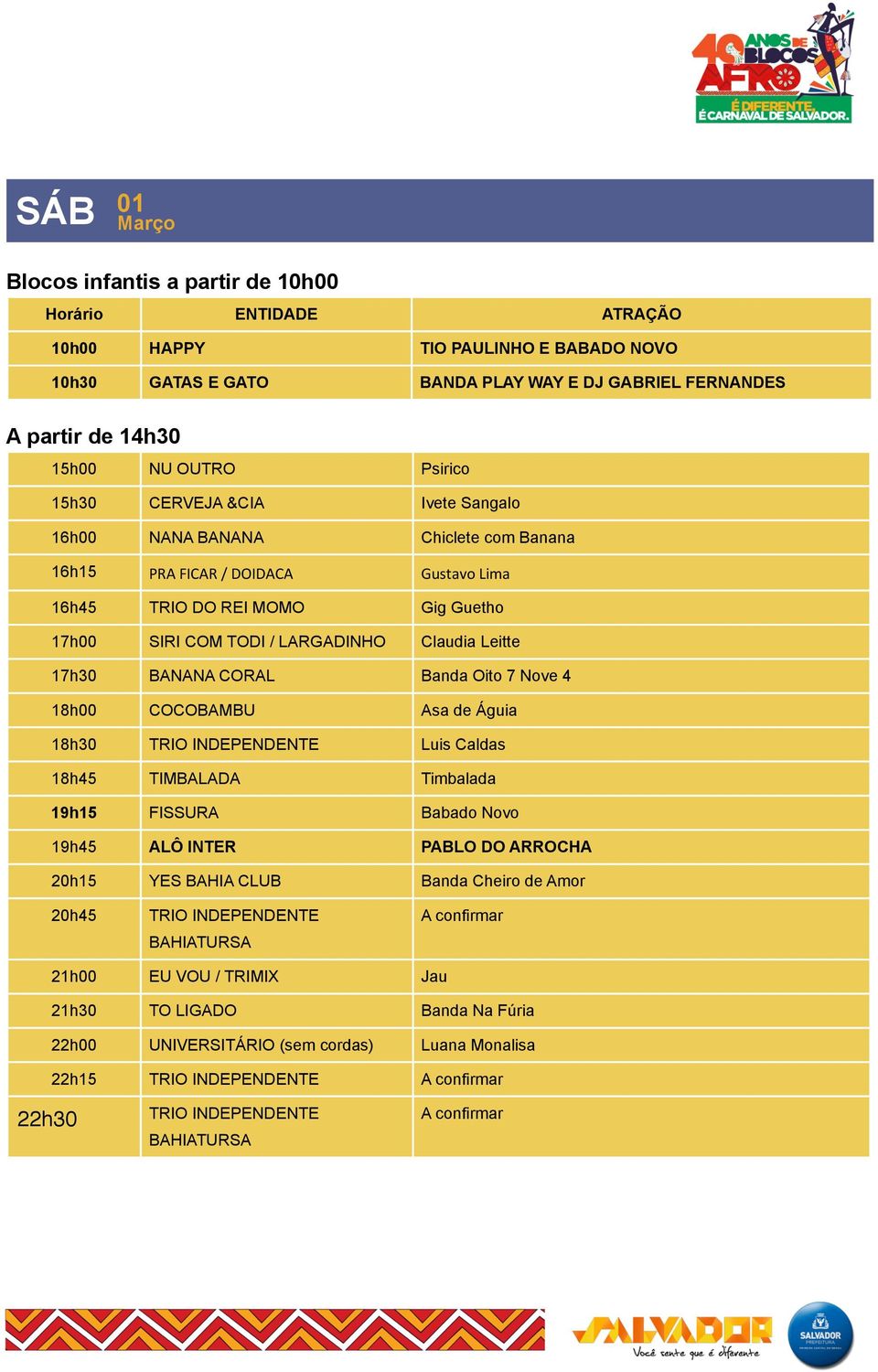 LARGADINHO Claudia Leitte 17h30 BANANA CORAL Banda Oito 7 Nove 4 18h00 COCOBAMBU Asa de Águia 18h30 Luis Caldas 18h45 TIMBALADA Timbalada 19h15 FISSURA Babado Novo 19h45 ALÔ