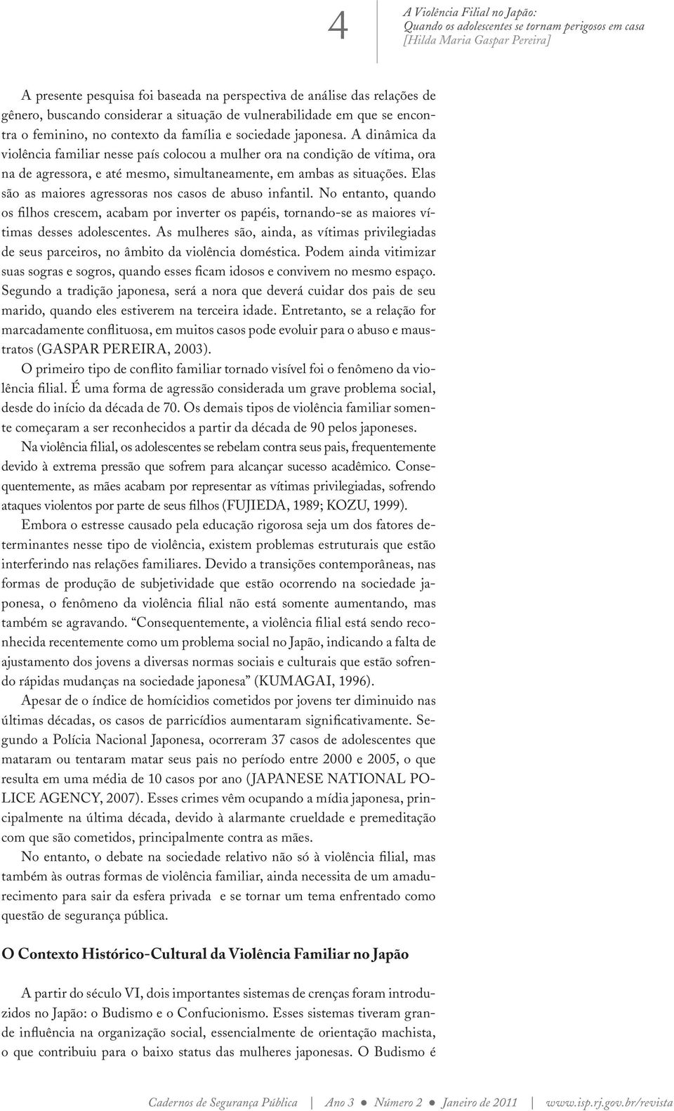 Elas são as maiores agressoras nos casos de abuso infantil. No entanto, quando os filhos crescem, acabam por inverter os papéis, tornando-se as maiores vítimas desses adolescentes.