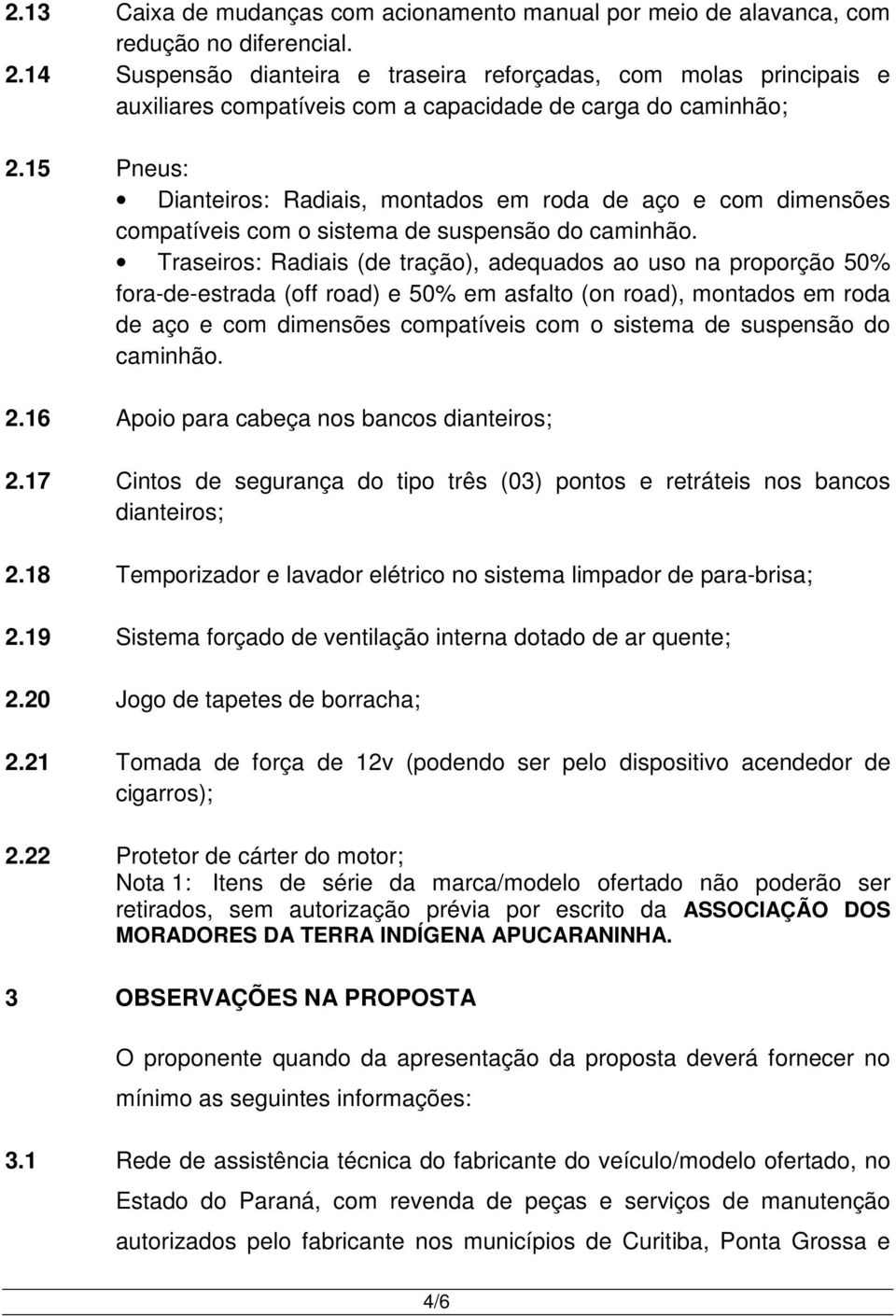 15 Pneus: Dianteiros: Radiais, montados em roda de aço e com dimensões compatíveis com o sistema de suspensão do caminhão.