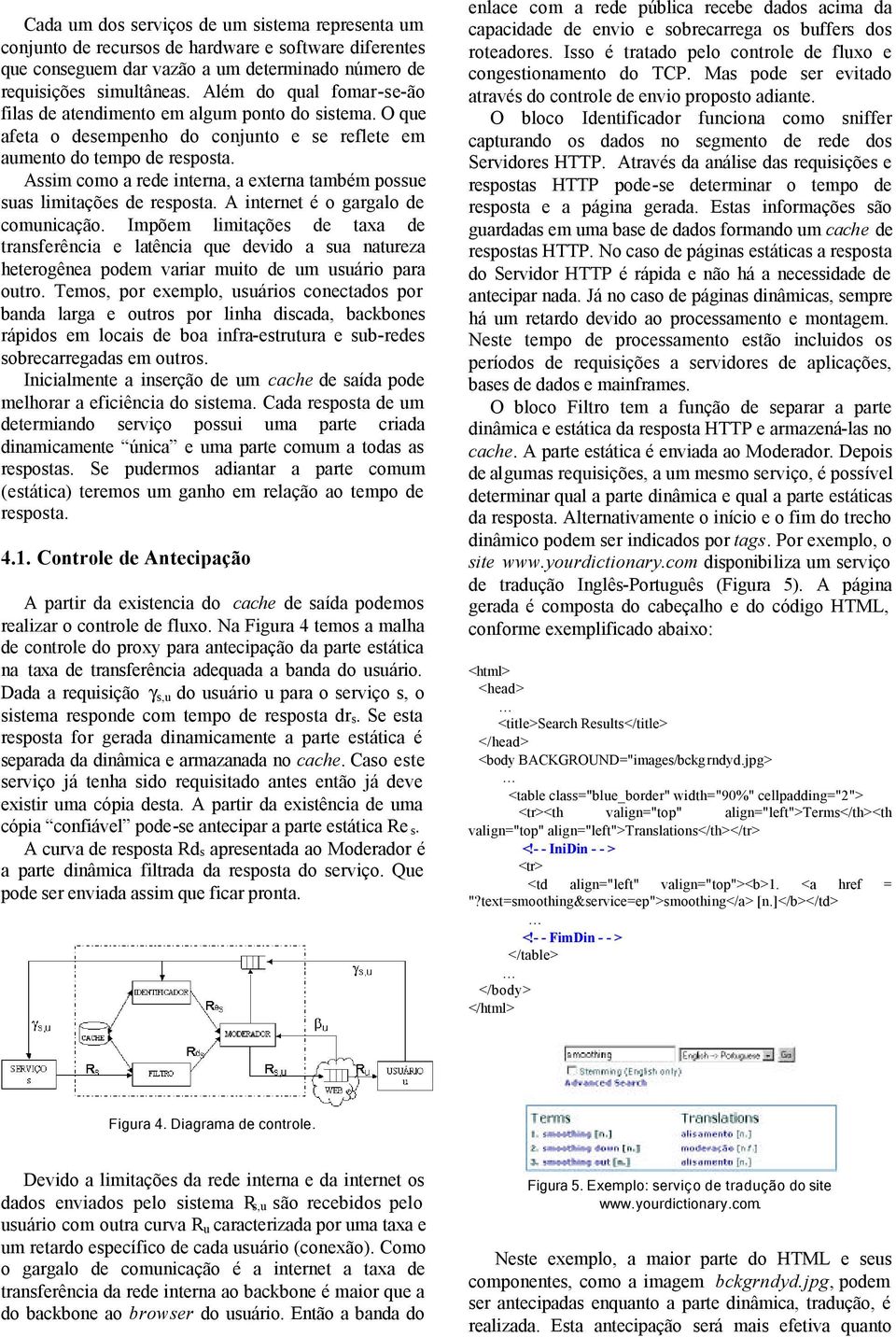 Assim como a rede interna, a externa também possue suas limitações de resposta. A internet é o gargalo de comunicação.