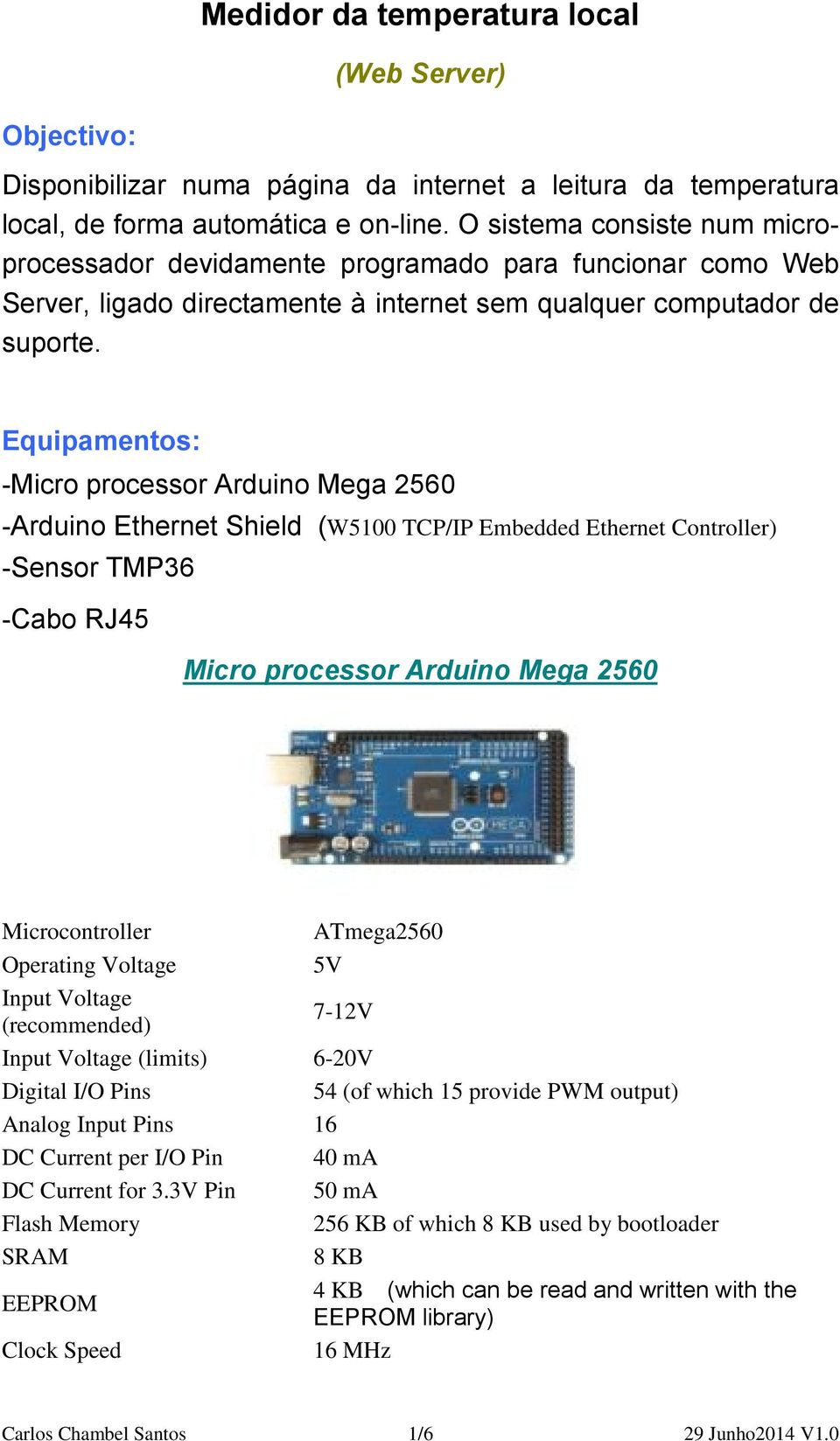 Equipamentos: -Micro processor Arduino Mega 2560 -Arduino Ethernet Shield (W5100 TCP/IP Embedded Ethernet Controller) -Sensor TMP36 -Cabo RJ45 Micro processor Arduino Mega 2560 Microcontroller