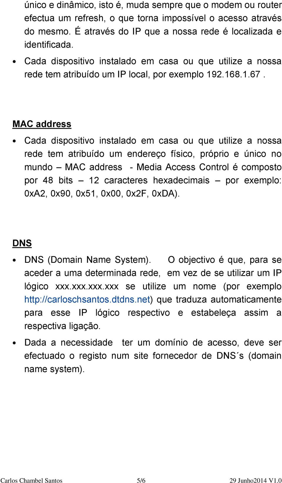 MAC address Cada dispositivo instalado em casa ou que utilize a nossa rede tem atribuído um endereço físico, próprio e único no mundo MAC address - Media Access Control é composto por 48 bits 12