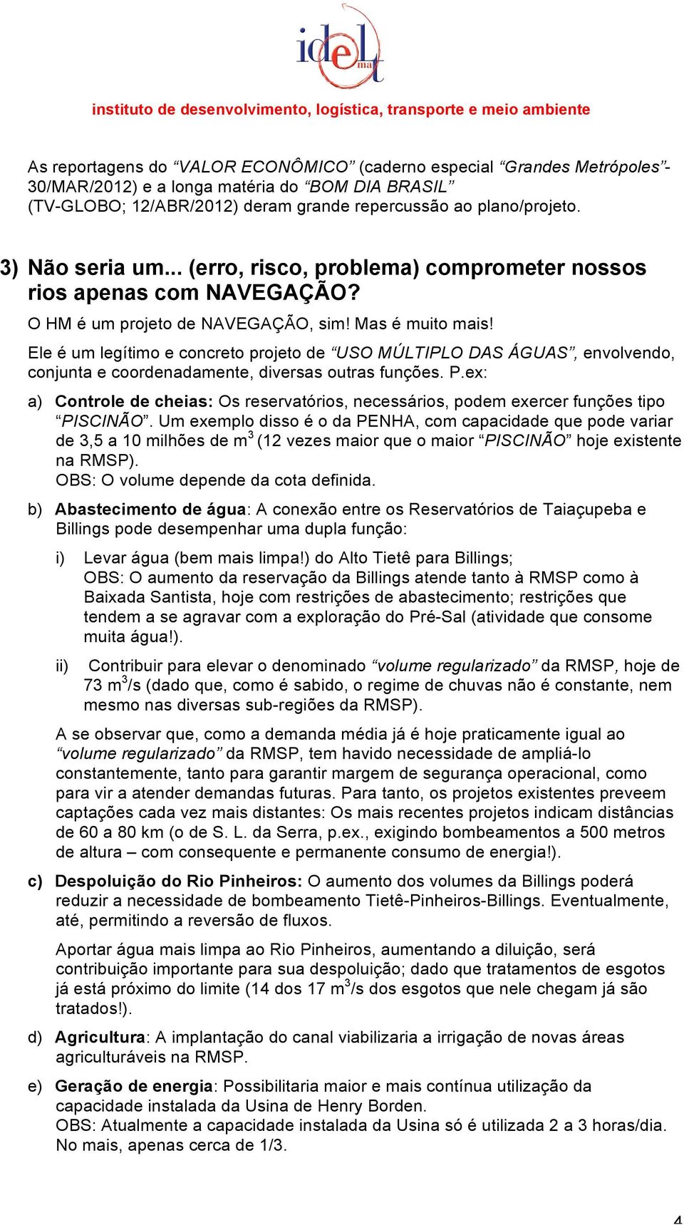 O HM é um projeto de NAVEGAÇÃO, sim Mas é muito mais Ele é um legítimo e concreto projeto de USO MÚLTIPLO DAS ÁGUAS, envolvendo, conjunta e coordenadamente, diversas outras funções. P.