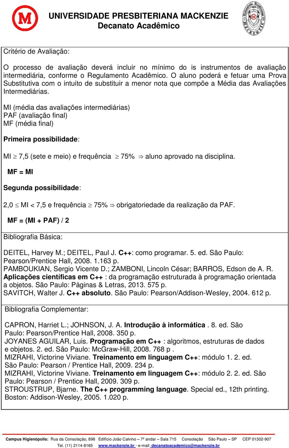 MI (média das avaliações intermediárias) PAF (avaliação final) MF (média final) Primeira possibilidade: MI 7,5 (sete e meio) e frequência 75% aluno aprovado na disciplina.