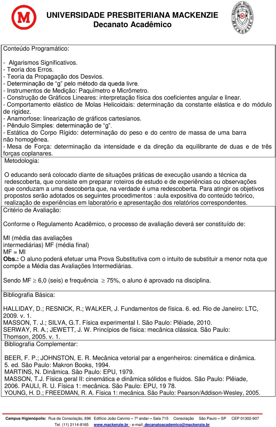 - Comportamento elástico de Molas Helicoidais: determinação da constante elástica e do módulo de rigidez. - Anamorfose: linearização de gráficos cartesianos. - Pêndulo Simples: determinação de g.