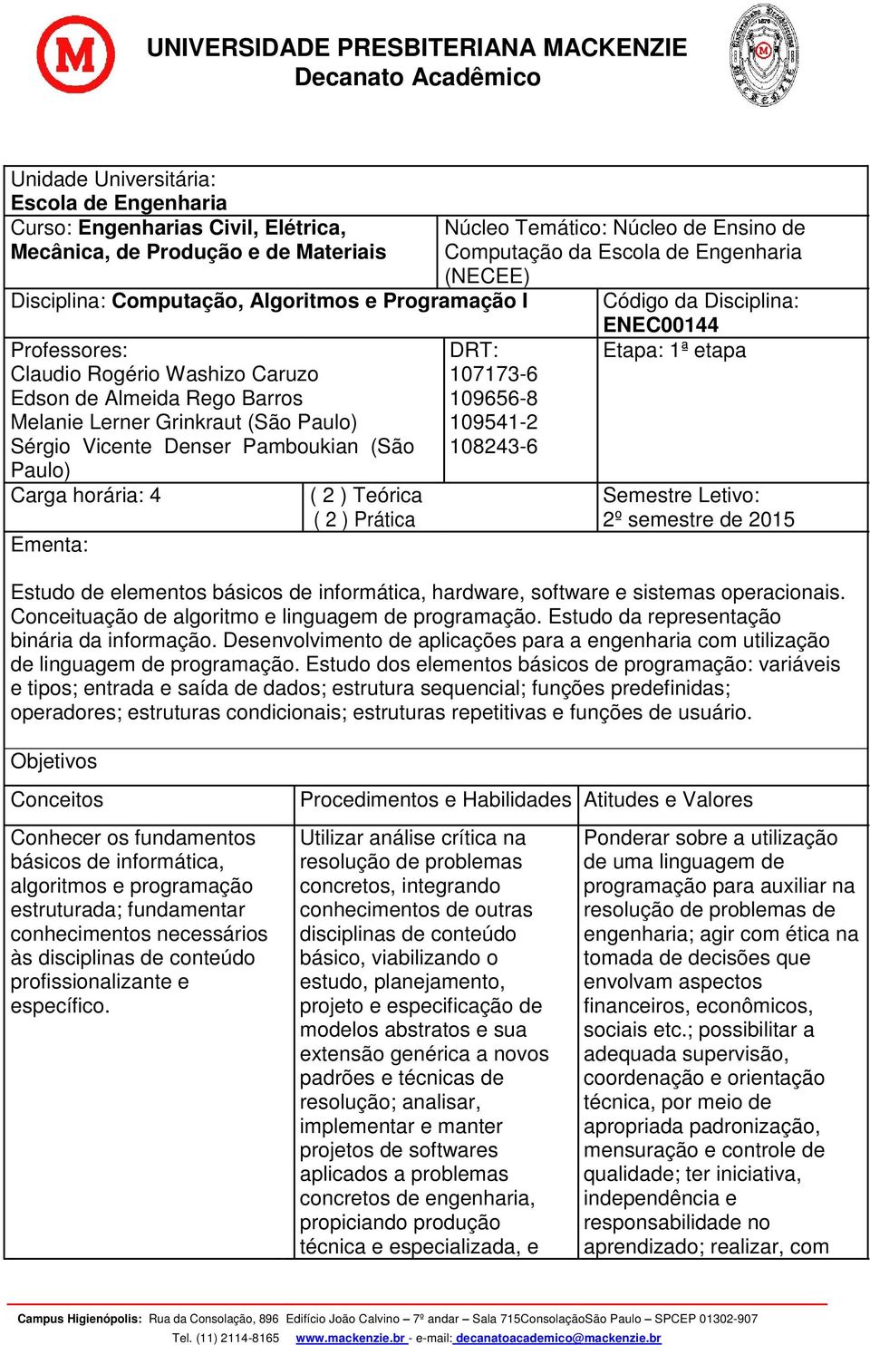 Lerner Grinkraut (São Paulo) 109541-2 Sérgio Vicente Denser Pamboukian (São 108243-6 Paulo) Carga horária: 4 ( 2 ) Teórica Semestre Letivo: ( 2 ) Prática 2º semestre de 2015 Ementa: Estudo de