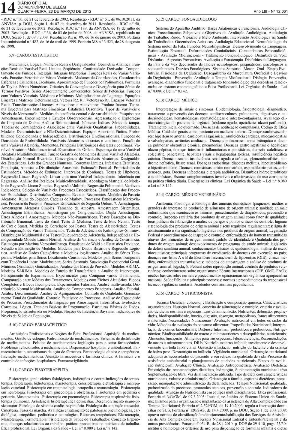 º 36, de 03 de junho de 2008, da ANVISA, republicada no DOU, Seção 1, de 09.7.2008. Resolução RE n.º 09, de 16 de janeiro de 2003. Portaria Interministerial n.º 482, de 16 de abril de 1999.