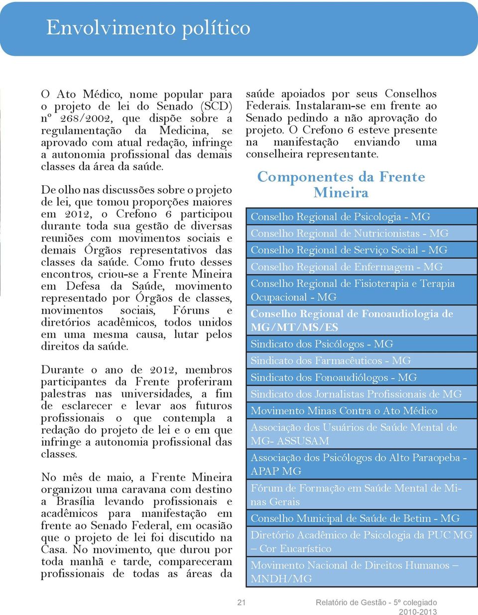 De olho nas discussões sobre o projeto de lei, que tomou proporções maiores em 2012, o Crefono 6 participou durante toda sua gestão de diversas reuniões com movimentos sociais e demais Órgãos