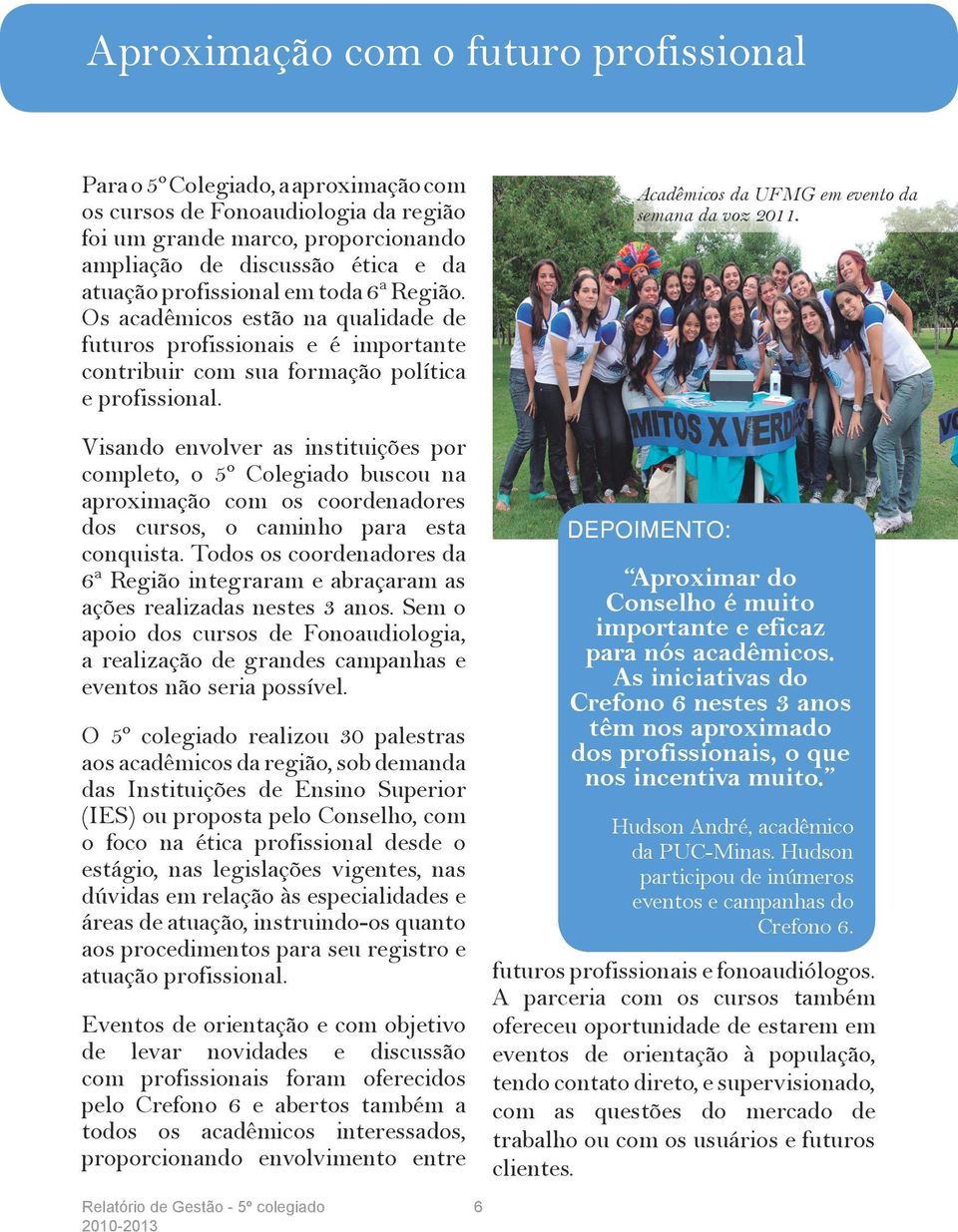 Visando envolver as instituições por completo, o 5º Colegiado buscou na aproximação com os coordenadores dos cursos, o caminho para esta conquista.