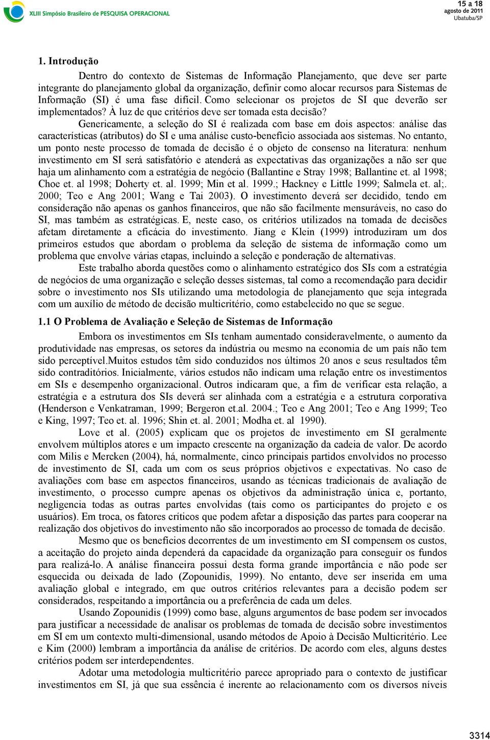 Genericamente, a seleção do SI é realizada com base em dois aspectos: análise das características (atributos) do SI e uma análise custo-benefício associada aos sistemas.