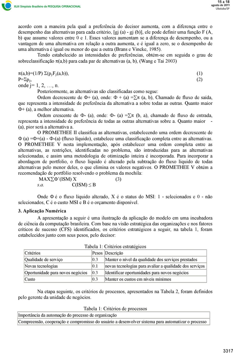 Esses valores aumentam se a diferença de desempenho, ou a vantagem de uma alternativa em relação a outra aumenta, e é igual a zero, se o desempenho de uma alternativa é igual ou menor do que a outra