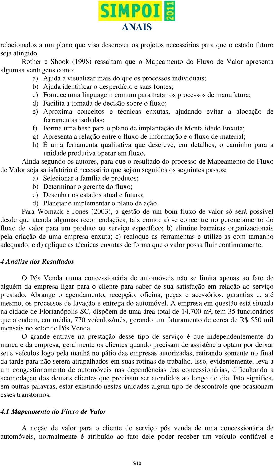 suas fontes; c) Fornece uma linguagem comum para tratar os processos de manufatura; d) Facilita a tomada de decisão sobre o fluxo; e) Aproxima conceitos e técnicas enxutas, ajudando evitar a alocação