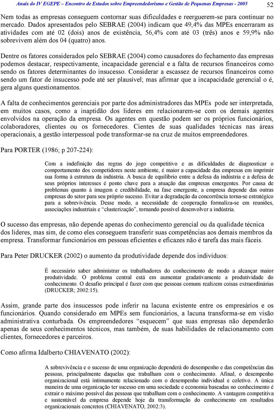 Dados apresentados pelo SEBRAE (2004) indicam que 49,4% das MPEs encerraram as atividades com até 02 (dois) anos de existência, 56,4% com até 03 (três) anos e 59,9% não sobrevivem além dos 04