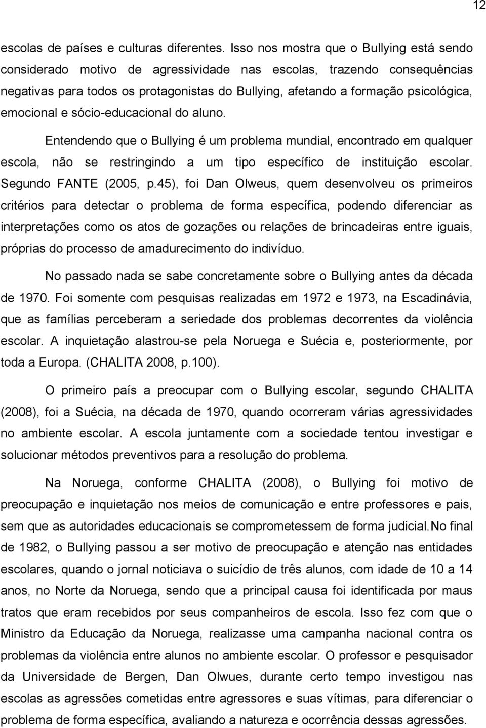 emocional e sócio-educacional do aluno. Entendendo que o Bullying é um problema mundial, encontrado em qualquer escola, não se restringindo a um tipo específico de instituição escolar.