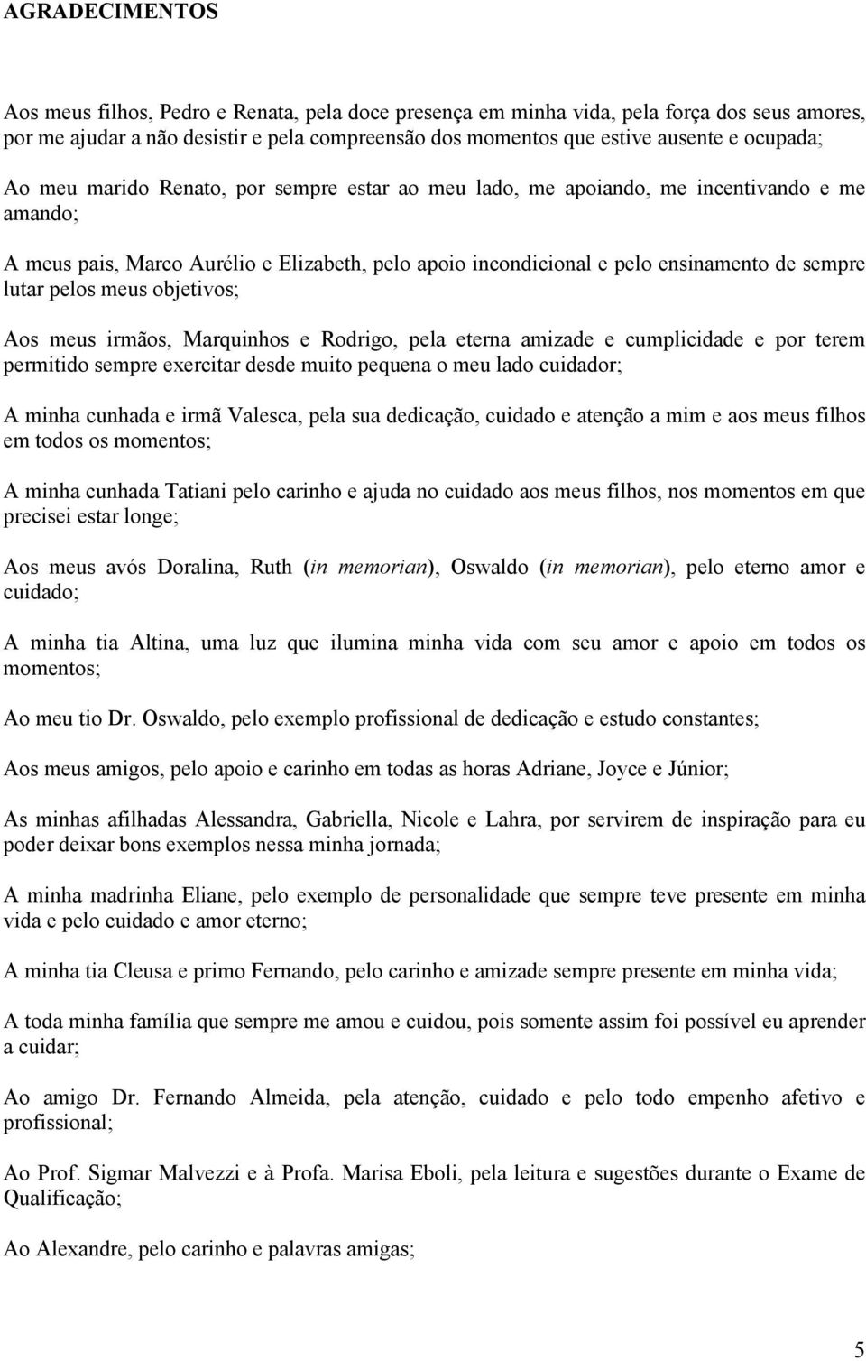 lutar pelos meus objetivos; Aos meus irmãos, Marquinhos e Rodrigo, pela eterna amizade e cumplicidade e por terem permitido sempre exercitar desde muito pequena o meu lado cuidador; A minha cunhada e