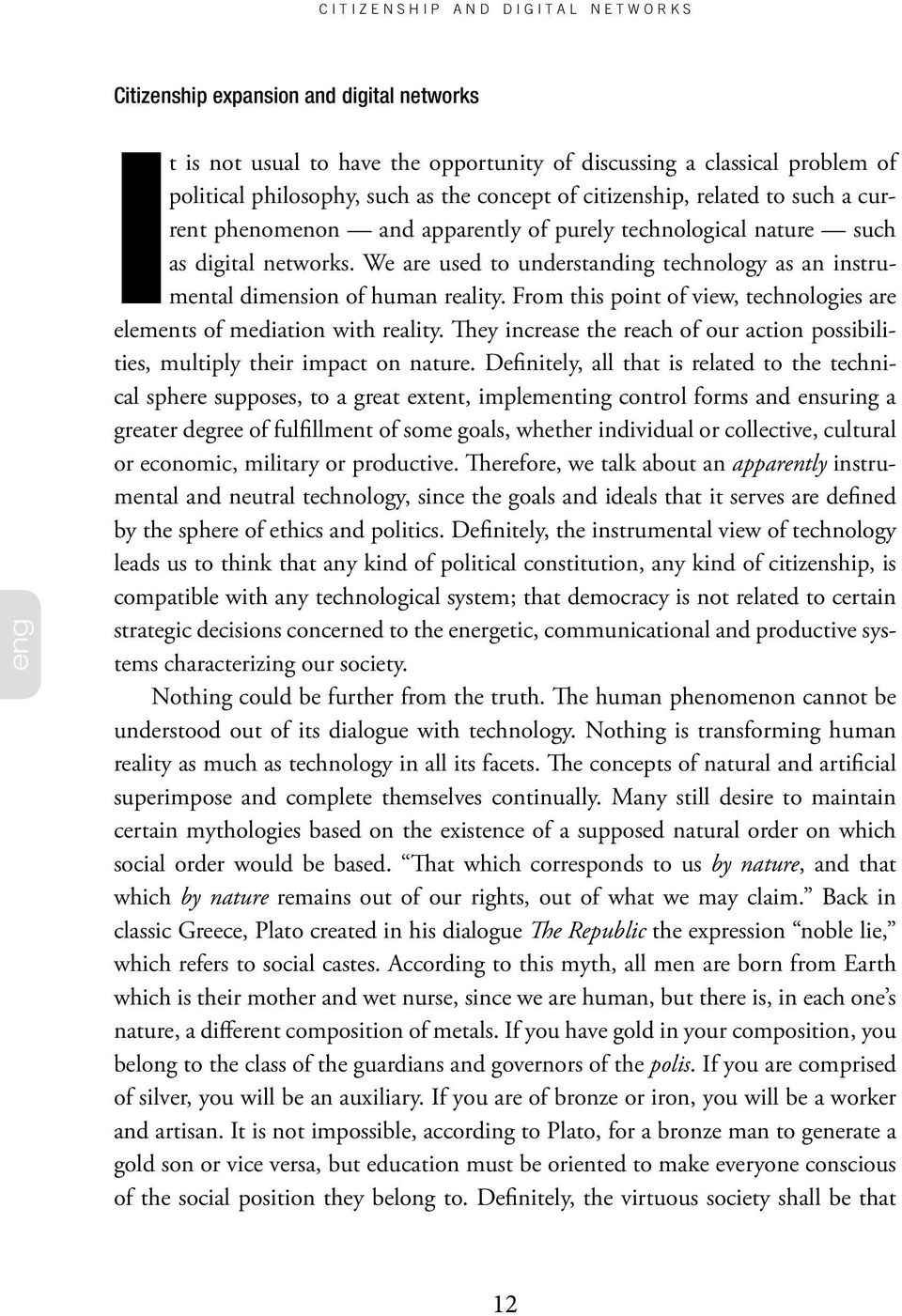 We are used to understanding technology as an instrumental dimension of human reality. From this point of view, technologies are elements of mediation with reality.