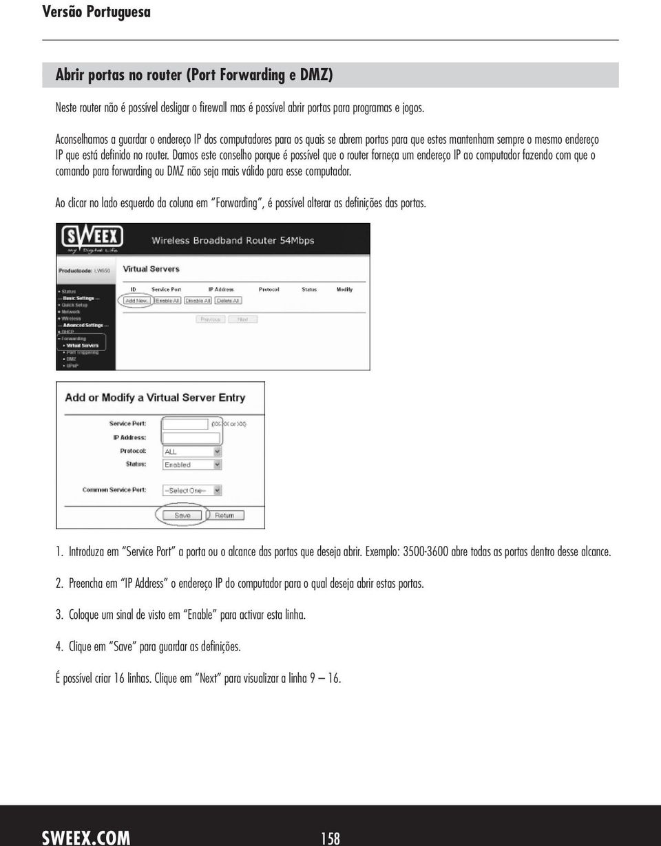 Damos este conselho porque é possível que o router forneça um endereço IP ao computador fazendo com que o comando para forwarding ou DMZ não seja mais válido para esse computador.