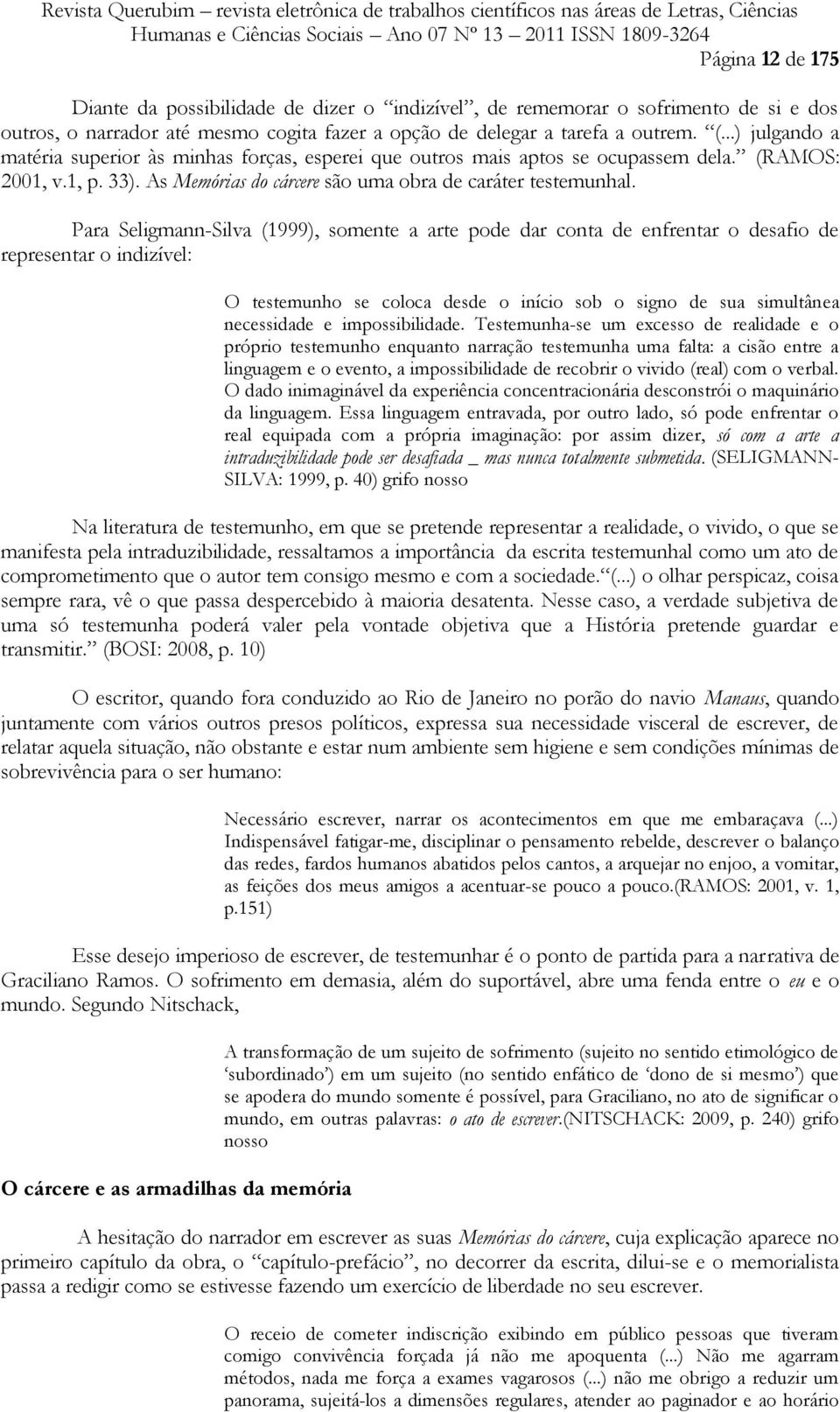 Para Seligmann-Silva (1999), somente a arte pode dar conta de enfrentar o desafio de representar o indizível: O testemunho se coloca desde o início sob o signo de sua simultânea necessidade e