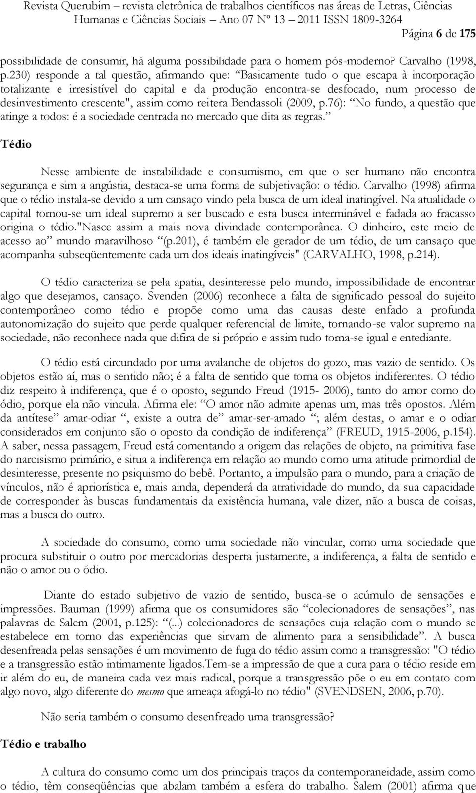 crescente", assim como reitera Bendassoli (2009, p.76): No fundo, a questão que atinge a todos: é a sociedade centrada no mercado que dita as regras.