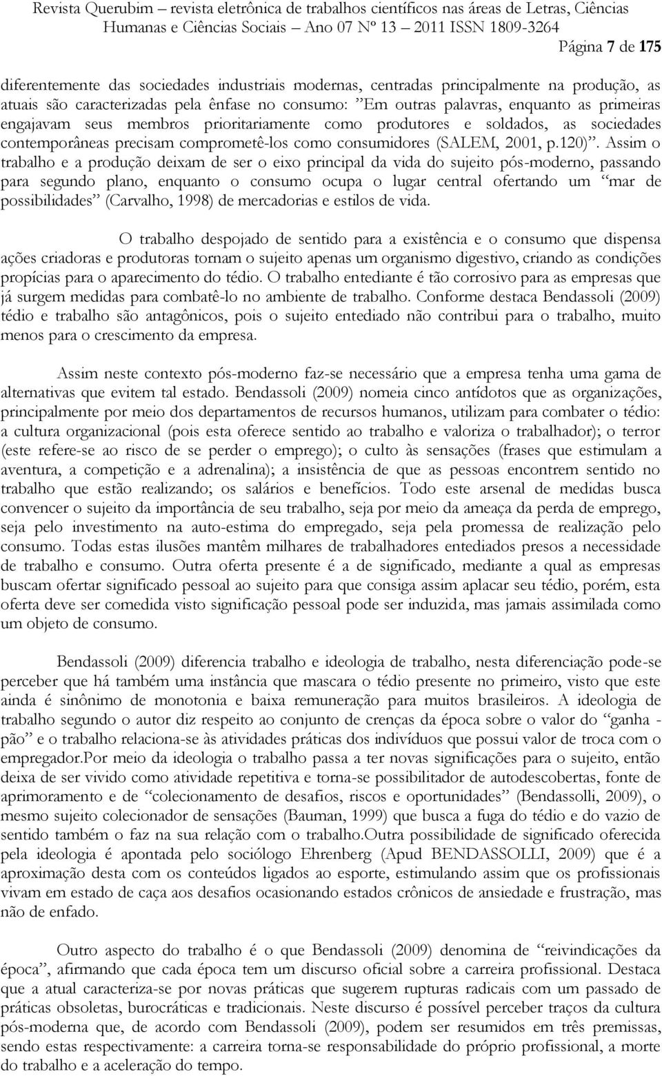 Assim o trabalho e a produção deixam de ser o eixo principal da vida do sujeito pós-moderno, passando para segundo plano, enquanto o consumo ocupa o lugar central ofertando um mar de possibilidades