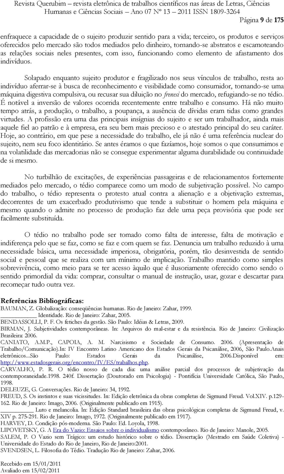 Solapado enquanto sujeito produtor e fragilizado nos seus vínculos de trabalho, resta ao indivíduo aferrar-se à busca de reconhecimento e visibilidade como consumidor, tornando-se uma máquina