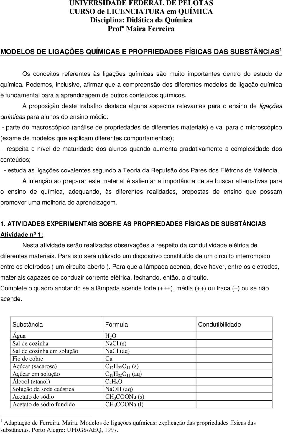 Podemos, inclusive, afirmar que a compreensão dos diferentes modelos de ligação química é fundamental para a aprendizagem de outros conteúdos químicos.