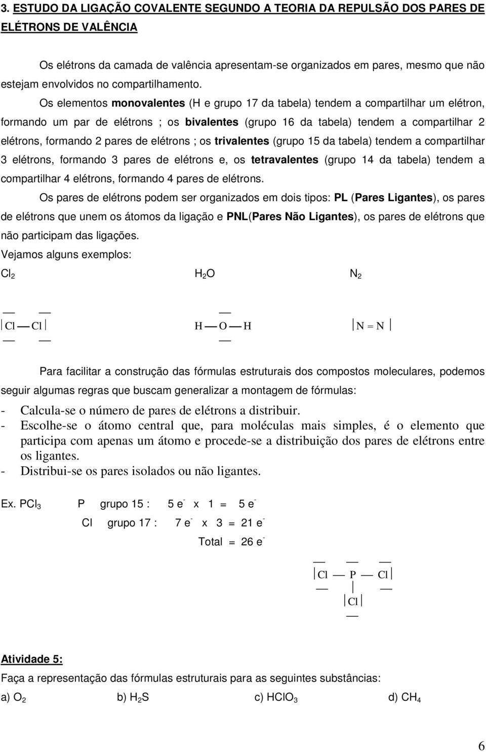 Os elementos monovalentes (H e grupo 17 da tabela) tendem a compartilhar um elétron, formando um par de elétrons ; os bivalentes (grupo 16 da tabela) tendem a compartilhar 2 elétrons, formando 2