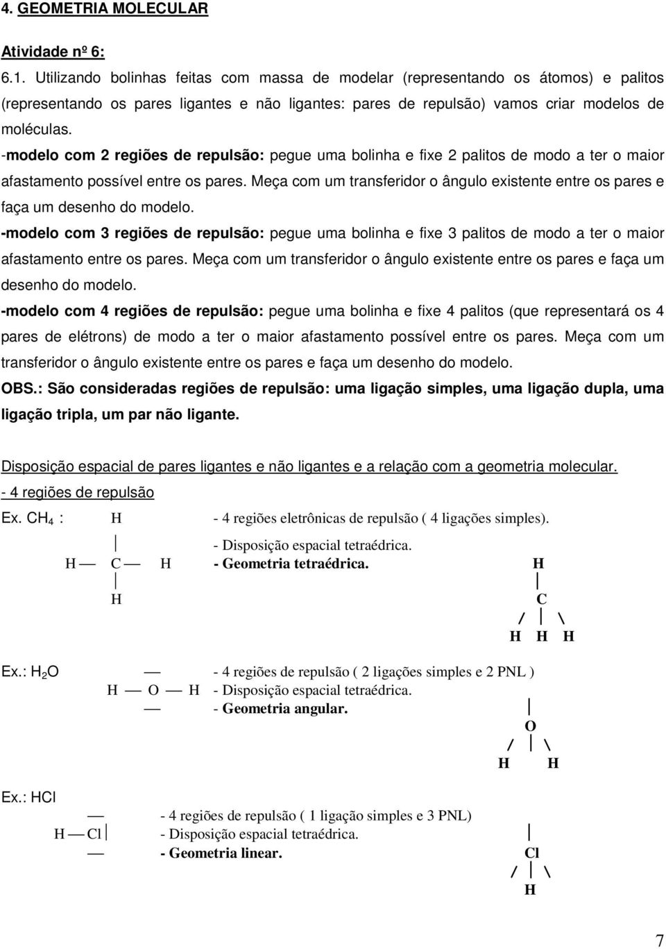 -modelo com 2 regiões de repulsão: pegue uma bolinha e fixe 2 palitos de modo a ter o maior afastamento possível entre os pares.