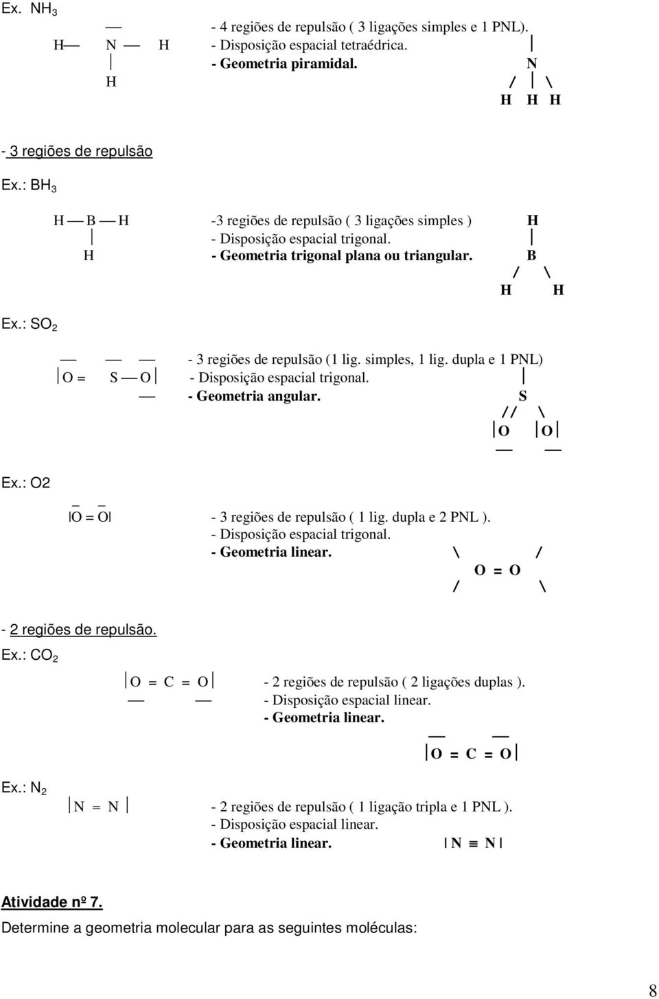 simples, 1 lig. dupla e 1 PNL) O = S O - Disposição espacial trigonal. - Geometria angular. S // \ O O Ex.: O2 O = O - 3 regiões de repulsão ( 1 lig. dupla e 2 PNL ). - Disposição espacial trigonal. - Geometria linear.