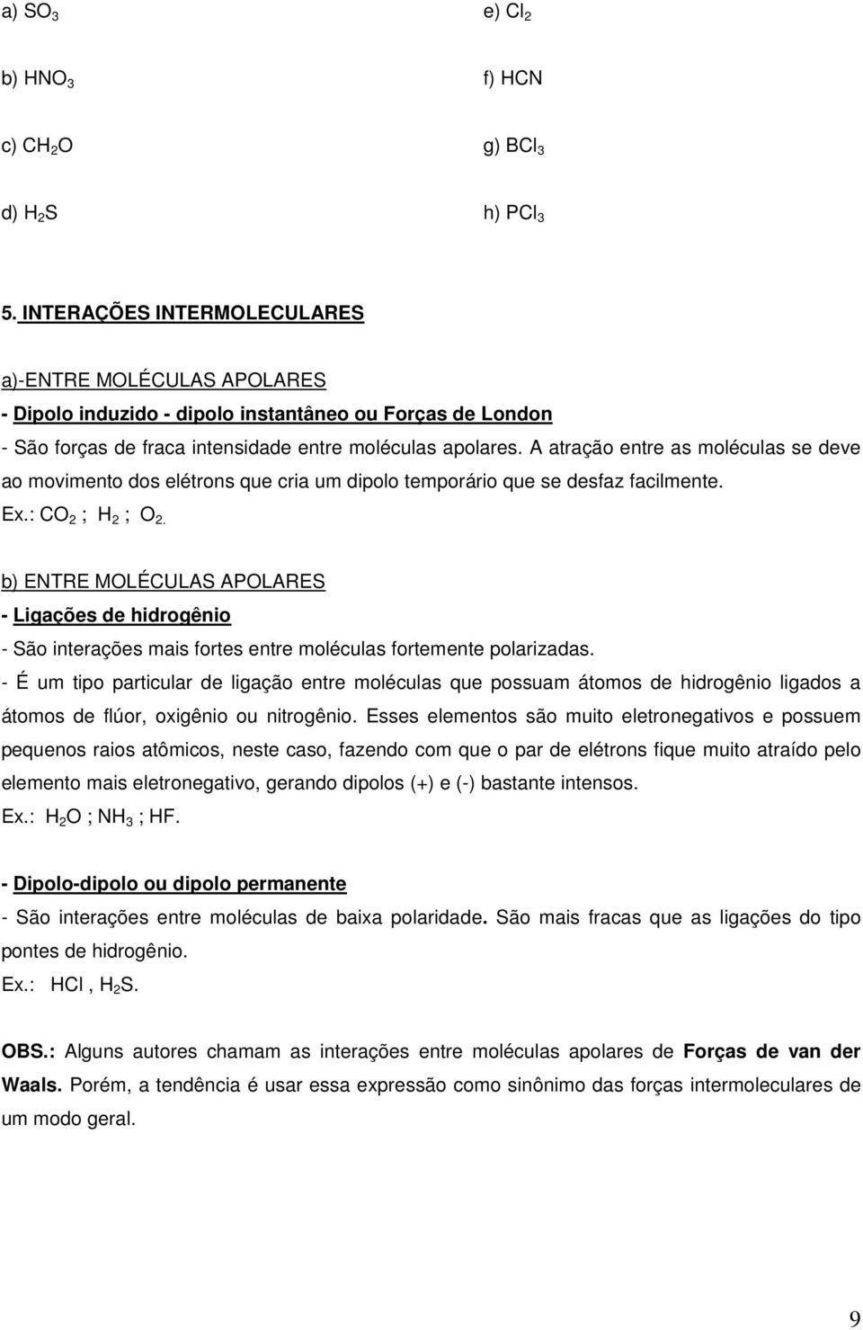 A atração entre as moléculas se deve ao movimento dos elétrons que cria um dipolo temporário que se desfaz facilmente. Ex.: CO 2 ; H 2 ; O 2.