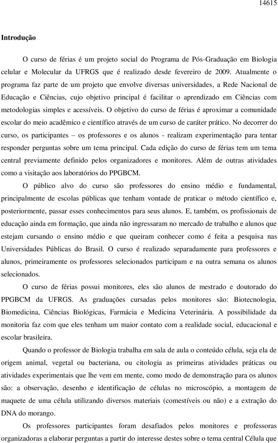 metodologias simples e acessíveis. O objetivo do curso de férias é aproximar a comunidade escolar do meio acadêmico e científico através de um curso de caráter prático.