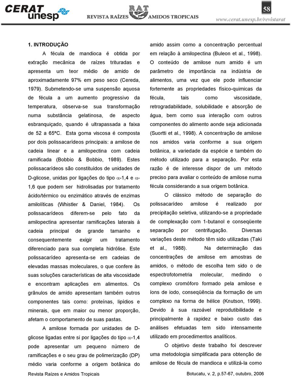 de 52 a 65ºC. Esta goma viscosa é composta por dois polissacarídeos principais: a amilose de cadeia linear e a amilopectina com cadeia ramificada (Bobbio & Bobbio, 1989).