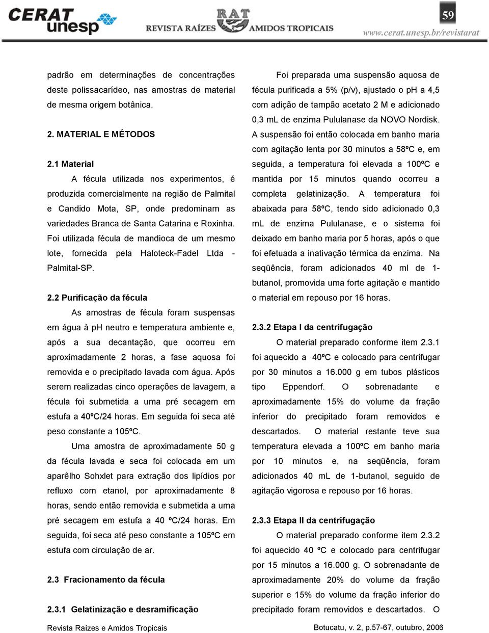 Foi utilizada fécula de mandioca de um mesmo lote, fornecida pela Haloteck-Fadel Ltda - Palmital-SP. 2.