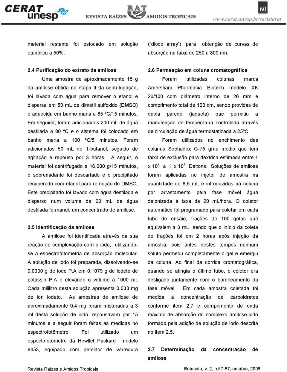 4 Purificação do extrato de amilose Uma amostra de aproximadamente 15 g da amilose obtida na etapa II da centrifugação, foi lavada com água para remover o etanol e dispersa em 50 ml de dimetil