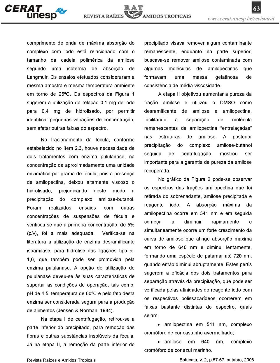 Os espectros da Figura 1 sugerem a utilização da relação 0,1 mg de iodo para 0,4 mg de hidrolisado, por permitir identificar pequenas variações de concentração, sem afetar outras faixas do espectro.