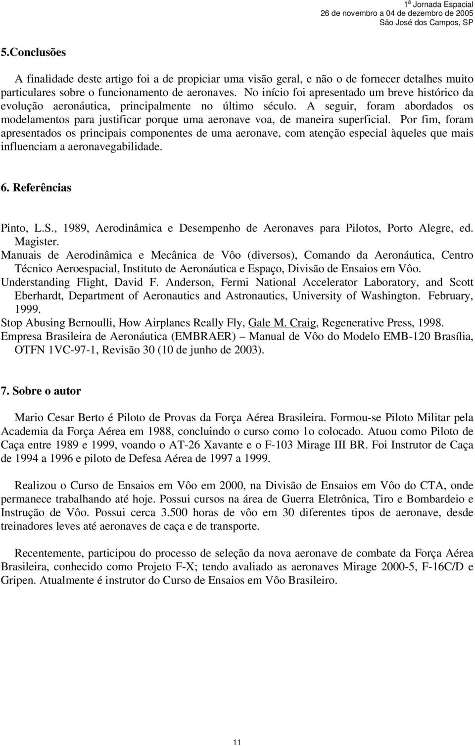 A seguir, foram abordados os modelamentos para justificar porque uma aeronave voa, de maneira superficial.