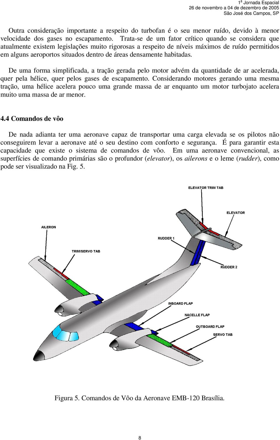 densamente habitadas. De uma forma simplificada, a tração gerada pelo motor advém da quantidade de ar acelerada, quer pela hélice, quer pelos gases de escapamento.