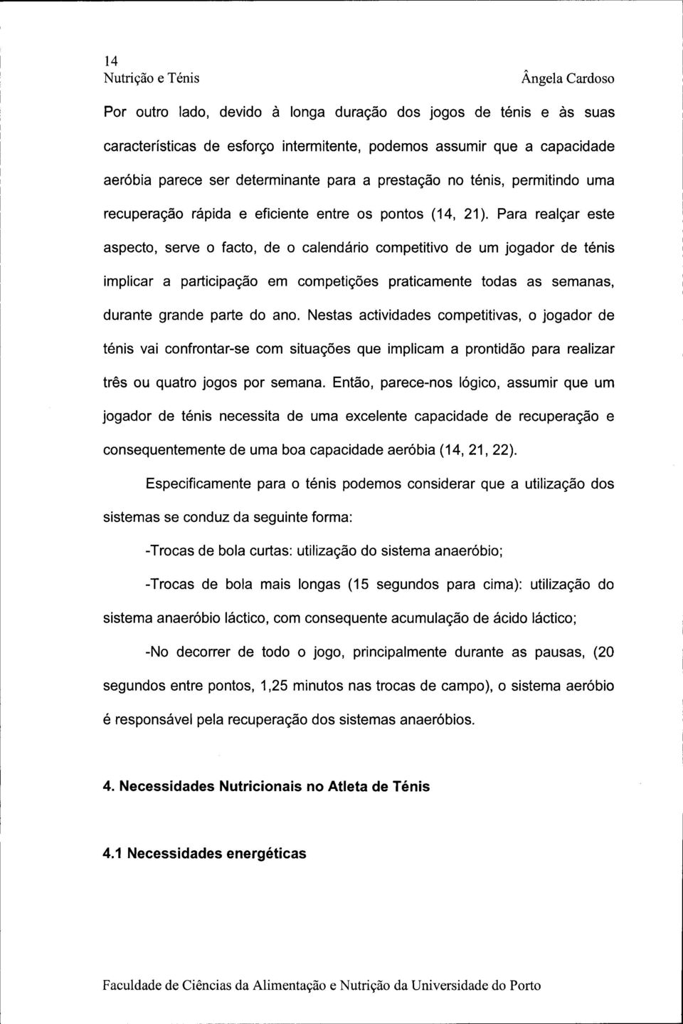 Para realçar este aspecto, serve o facto, de o calendário competitivo de um jogador de ténis implicar a participação em competições praticamente todas as semanas, durante grande parte do ano.